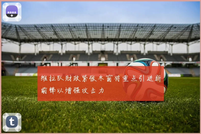 维拉队财政紧张冬窗将重点引进新前锋以增强攻击力