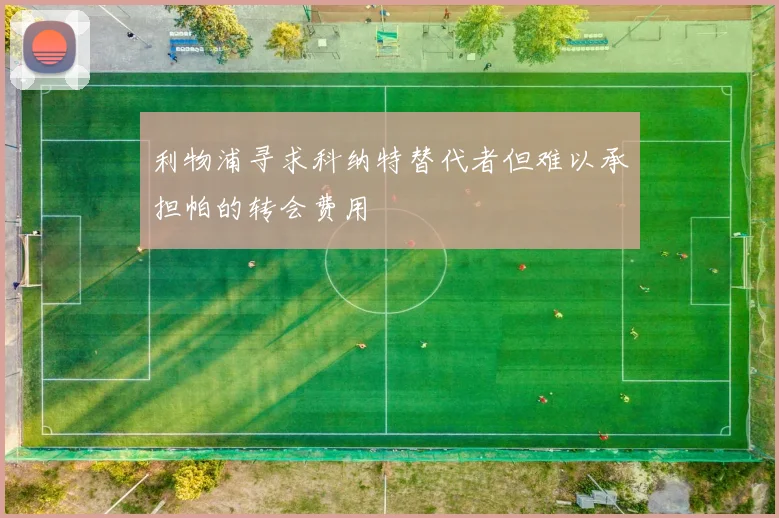 利物浦寻求科纳特替代者但难以承担帕的转会费用