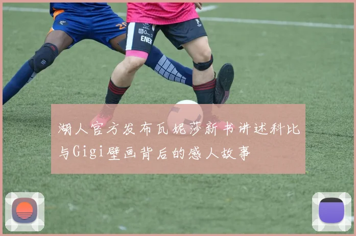 湖人官方发布瓦妮莎新书讲述科比与Gigi壁画背后的感人故事