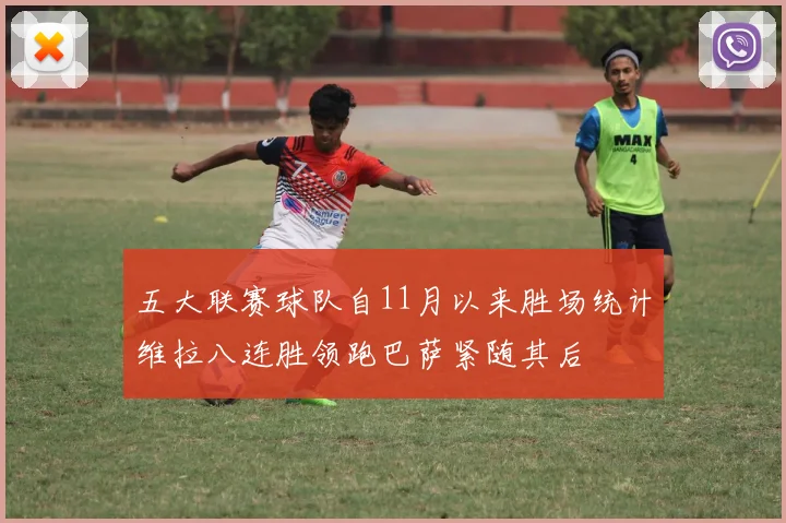 五大联赛球队自11月以来胜场统计维拉八连胜领跑巴萨紧随其后