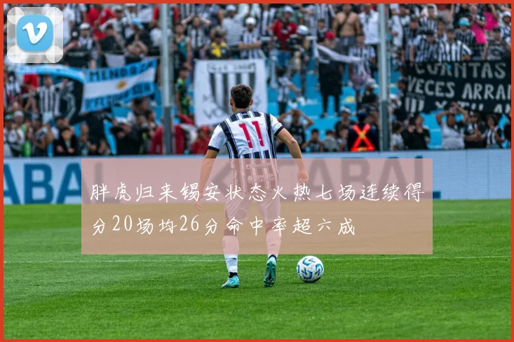 胖虎归来锡安状态火热七场连续得分20场均26分命中率超六成
