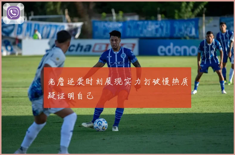 老詹逆袭时刻展现实力打破慢热质疑证明自己