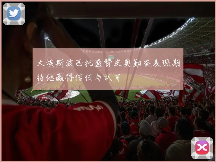 大埃斯波西托盛赞皮奥勤奋表现期待他赢得信任与认可