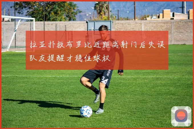 拉亚扑救布罗比近距离射门后失误队友提醒才稳住球权