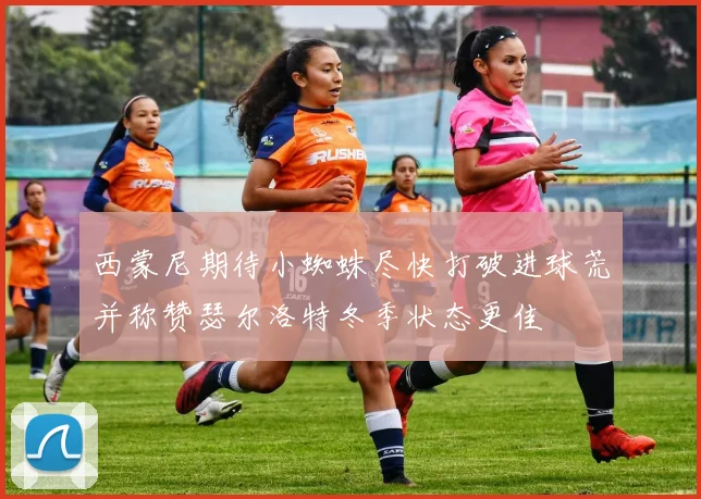 西蒙尼期待小蜘蛛尽快打破进球荒并称赞瑟尔洛特冬季状态更佳