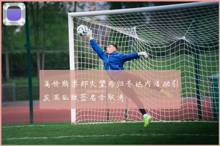 高价购票却失望而归齐达内活动引发混乱致签名会取消