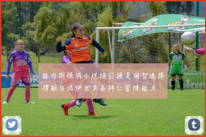赫内斯强调小规模引援是明智选择穆勒与诺伊尔具备拜仁管理能力