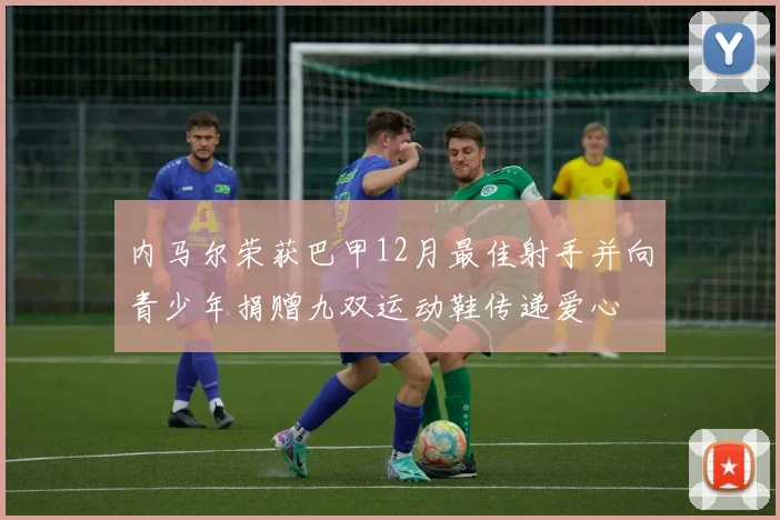 内马尔荣获巴甲12月最佳射手并向青少年捐赠九双运动鞋传递爱心