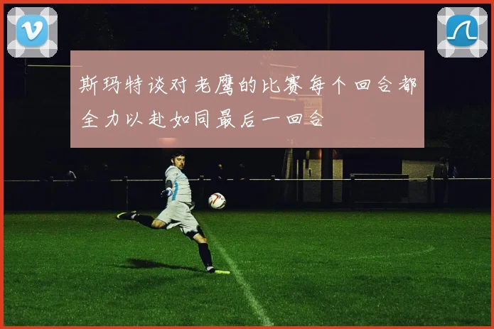 斯玛特谈对老鹰的比赛每个回合都全力以赴如同最后一回合
