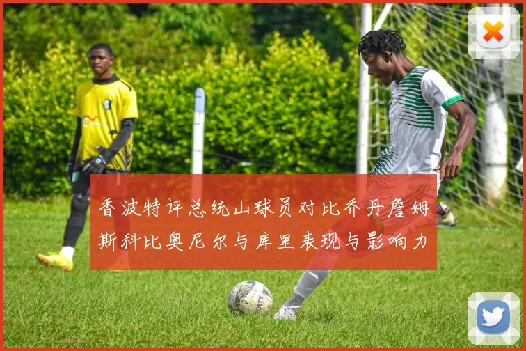 香波特评总统山球员对比乔丹詹姆斯科比奥尼尔与库里表现与影响力
