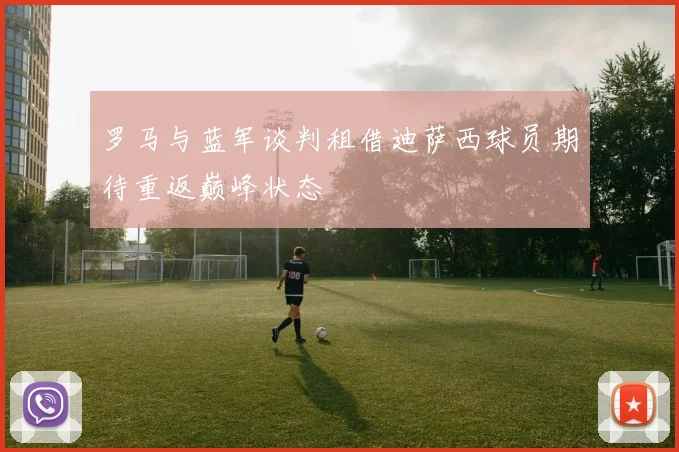 罗马与蓝军谈判租借迪萨西球员期待重返巅峰状态