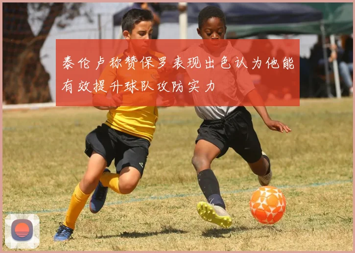 泰伦卢称赞保罗表现出色认为他能有效提升球队攻防实力