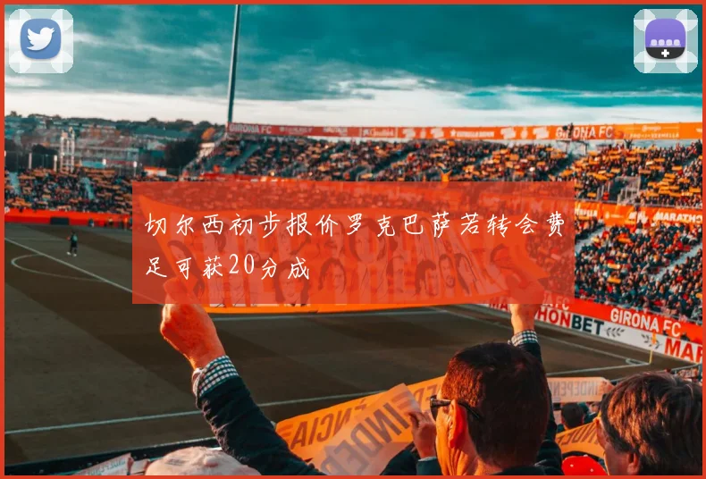切尔西初步报价罗克巴萨若转会费足可获20分成